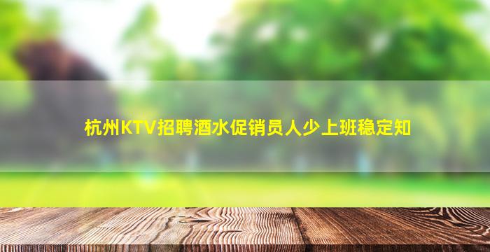 杭州KTV招聘酒水促销员人少上班稳定知